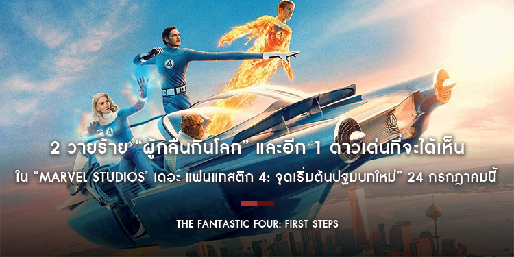 2 วายร้าย “ผู้กลืนกินโลก” และอีก 1 ดาวเด่นที่จะได้เห็นใน “Marvel Studios’ The Fantastic Four: First Steps เดอะ แฟนแทสติก 4: จุดเริ่มต้นปฐมบทใหม่”